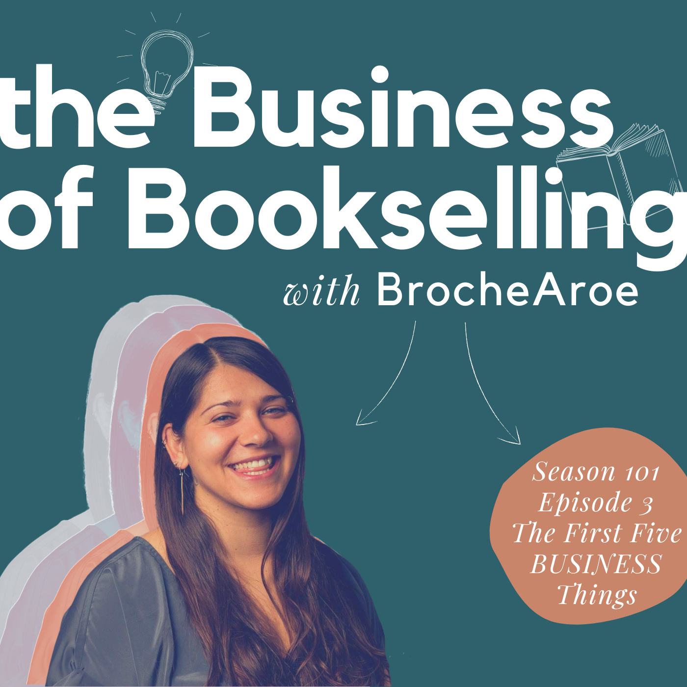 The Business of Bookselling with Broche Aroe, the first five business things; white text on a teal green background; the episode name is white text in a light brown circle. Two white arrows point to the episode name: Season 101, Episode 3, The First Five Business Things; and to a photograph of BrocheAroe, a woman with long dark brown hair and tan skin, smiling with her tongue caught between her teeth.